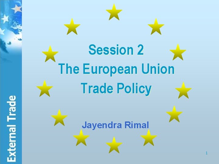 Session 2 The European Union Trade Policy Jayendra Rimal 1 