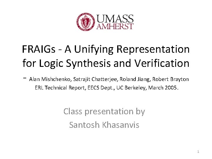 FRAIGs - A Unifying Representation for Logic Synthesis and Verification - Alan Mishchenko, Satrajit FRAIGs - A Unifying Representation for Logic Synthesis and Verification - Alan Mishchenko, Satrajit