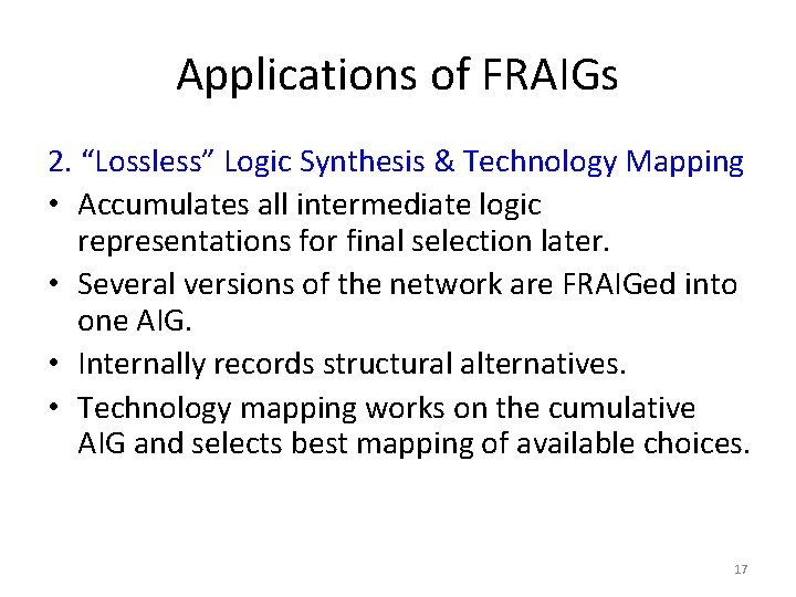 Applications of FRAIGs 2. “Lossless” Logic Synthesis & Technology Mapping • Accumulates all intermediate Applications of FRAIGs 2. “Lossless” Logic Synthesis & Technology Mapping • Accumulates all intermediate
