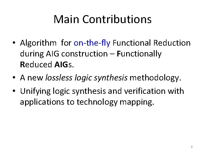 Main Contributions • Algorithm for on-the-fly Functional Reduction during AIG construction – Functionally Reduced Main Contributions • Algorithm for on-the-fly Functional Reduction during AIG construction – Functionally Reduced
