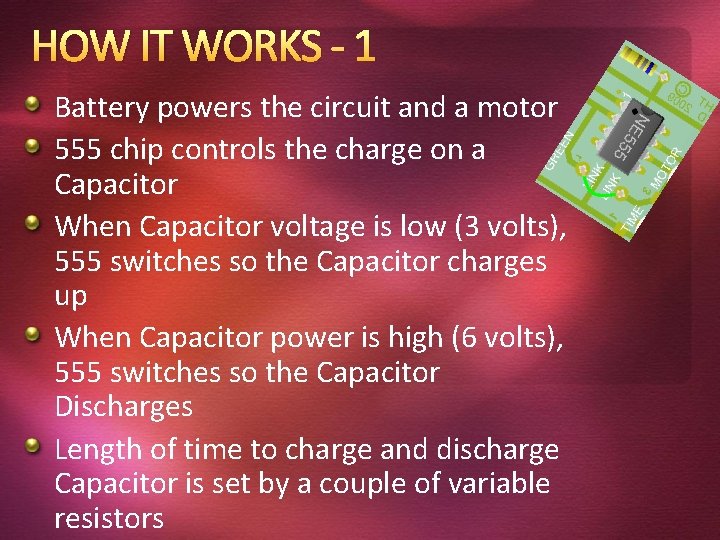 HOW IT WORKS - 1 Battery powers the circuit and a motor 555 chip