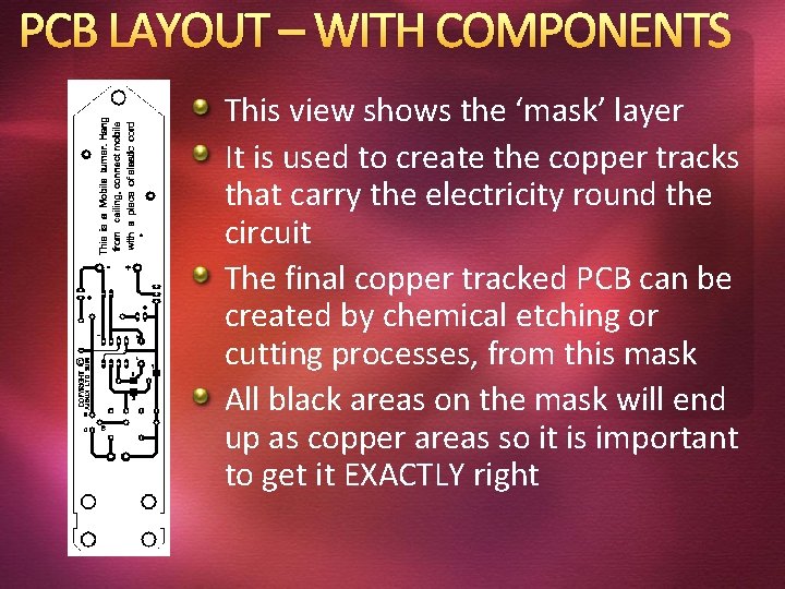 PCB LAYOUT – WITH COMPONENTS This view shows the ‘mask’ layer It is used