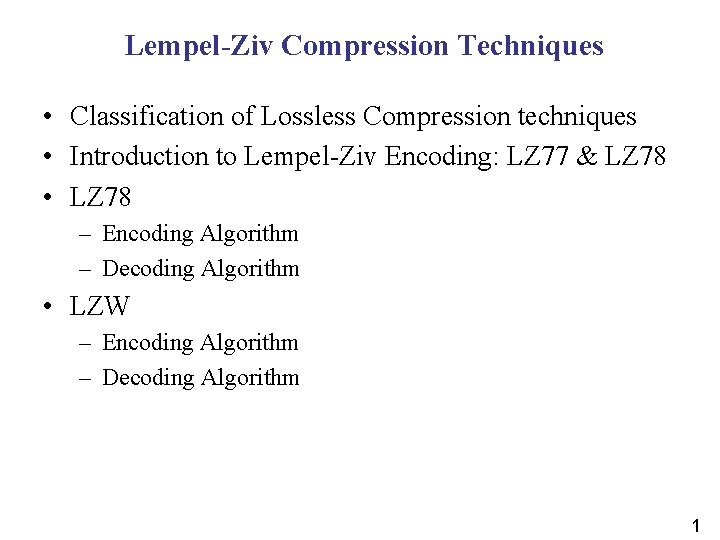 Lempel-Ziv Compression Techniques • Classification of Lossless Compression techniques • Introduction to Lempel-Ziv Encoding: