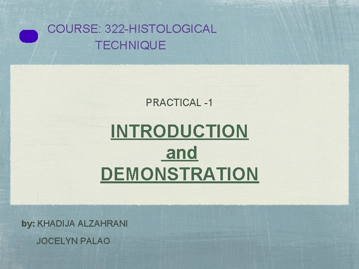COURSE: 322 -HISTOLOGICAL TECHNIQUE PRACTICAL -1 INTRODUCTION and DEMONSTRATION by: KHADIJA ALZAHRANI JOCELYN PALAO COURSE: 322 -HISTOLOGICAL TECHNIQUE PRACTICAL -1 INTRODUCTION and DEMONSTRATION by: KHADIJA ALZAHRANI JOCELYN PALAO