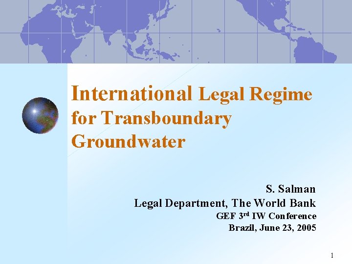 International Legal Regime for Transboundary Groundwater S. Salman Legal Department, The World Bank GEF