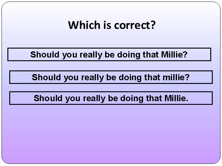 Which is correct? Should you really be doing that Millie? Should you really be