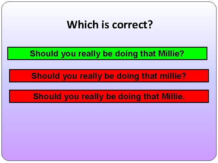 Which is correct? Should you really be doing that Millie? Should you really be