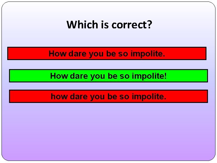 Which is correct? How dare you be so impolite! how dare you be so