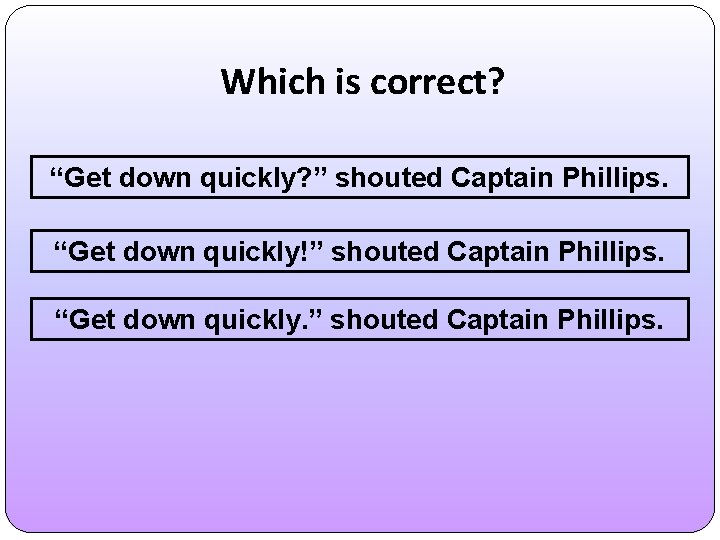 Which is correct? “Get down quickly? ” shouted Captain Phillips. “Get down quickly!” shouted