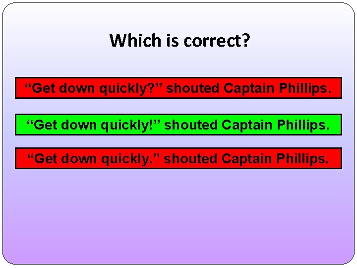 Which is correct? “Get down quickly? ” shouted Captain Phillips. “Get down quickly!” shouted