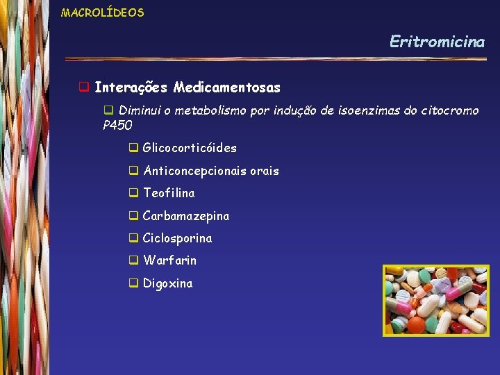 MACROLÍDEOS Eritromicina q Interações Medicamentosas q Diminui o metabolismo por indução de isoenzimas do
