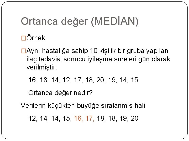 Ortanca değer (MEDİAN) �Örnek: �Aynı hastalığa sahip 10 kişilik bir gruba yapılan ilaç tedavisi