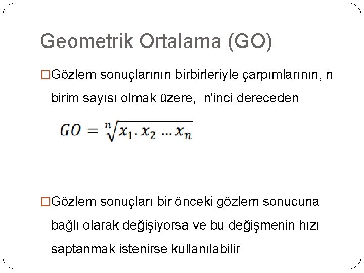 Geometrik Ortalama (GO) �Gözlem sonuçlarının birbirleriyle çarpımlarının, n birim sayısı olmak üzere, n'inci dereceden