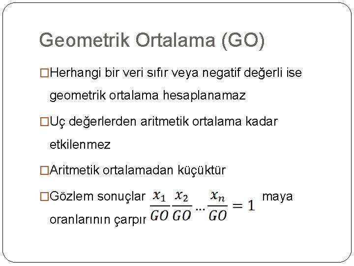 Geometrik Ortalama (GO) �Herhangi bir veri sıfır veya negatif değerli ise geometrik ortalama hesaplanamaz