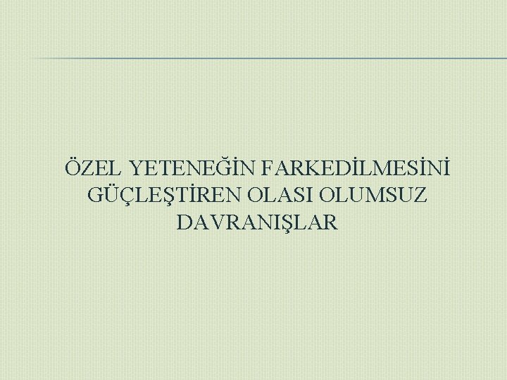 ÖZEL YETENEĞİN FARKEDİLMESİNİ GÜÇLEŞTİREN OLASI OLUMSUZ DAVRANIŞLAR 