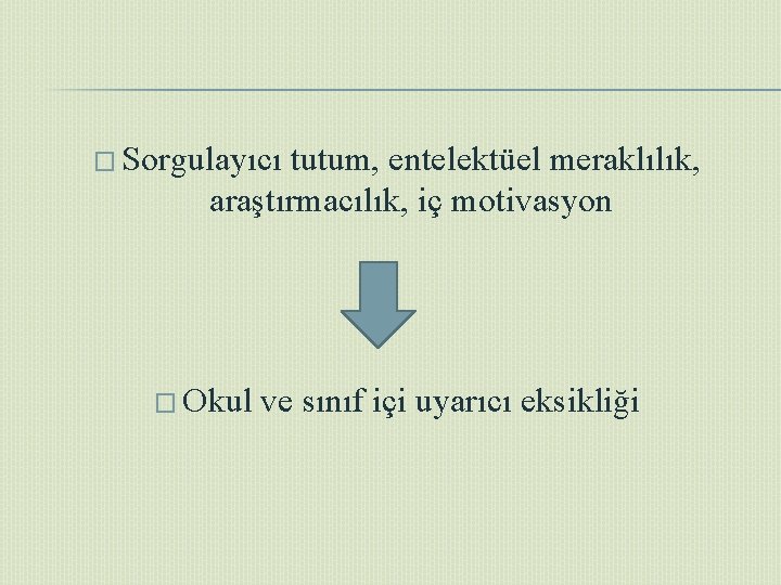 � Sorgulayıcı tutum, entelektüel meraklılık, araştırmacılık, iç motivasyon � Okul ve sınıf içi uyarıcı