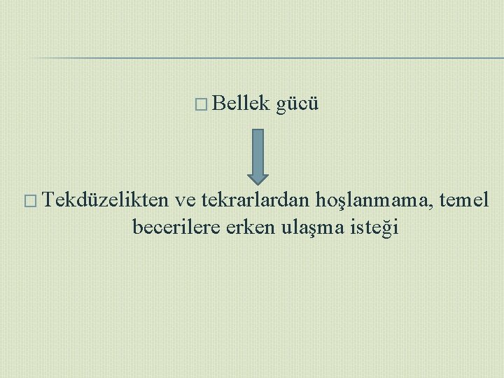 � Bellek � Tekdüzelikten gücü ve tekrarlardan hoşlanmama, temel becerilere erken ulaşma isteği 