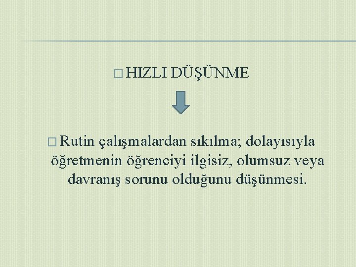 � HIZLI � Rutin DÜŞÜNME çalışmalardan sıkılma; dolayısıyla öğretmenin öğrenciyi ilgisiz, olumsuz veya davranış