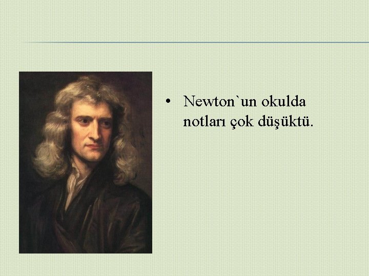  • Newton`un okulda notları çok düşüktü. 