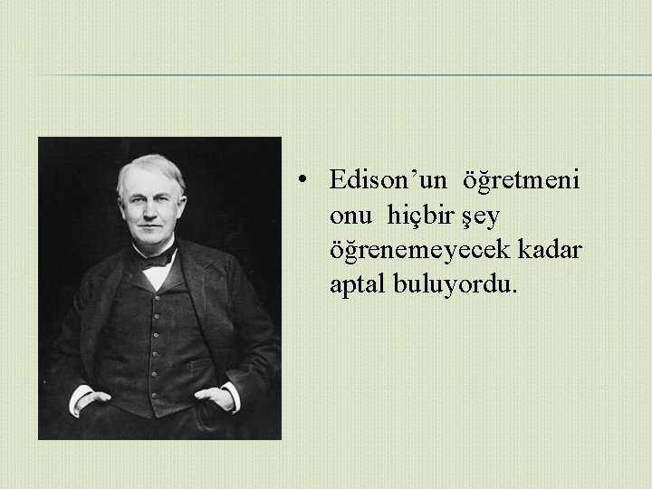  • Edison’un öğretmeni onu hiçbir şey öğrenemeyecek kadar aptal buluyordu. 