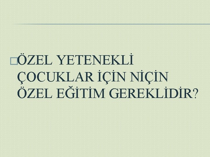 �ÖZEL YETENEKLİ ÇOCUKLAR İÇİN NİÇİN ÖZEL EĞİTİM GEREKLİDİR? 