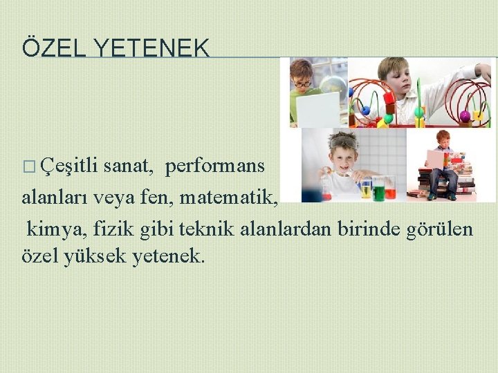 ÖZEL YETENEK � Çeşitli sanat, performans alanları veya fen, matematik, kimya, fizik gibi teknik