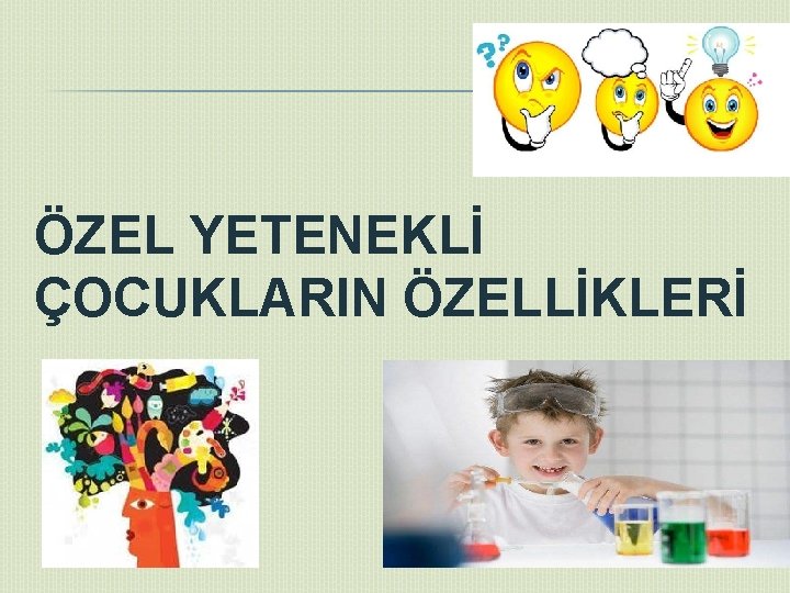 ÖZEL YETENEKLİ ÇOCUKLARIN ÖZELLİKLERİ 