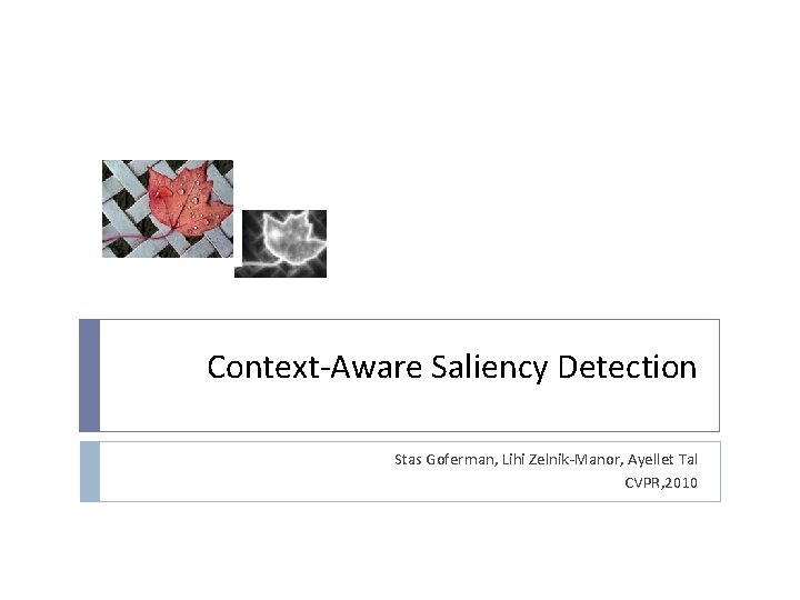 Context-Aware Saliency Detection Stas Goferman, Lihi Zelnik-Manor, Ayellet Tal CVPR, 2010 