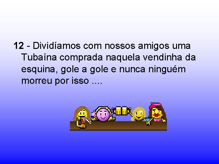 12 - Dividíamos com nossos amigos uma Tubaína comprada naquela vendinha da esquina, gole 12 - Dividíamos com nossos amigos uma Tubaína comprada naquela vendinha da esquina, gole