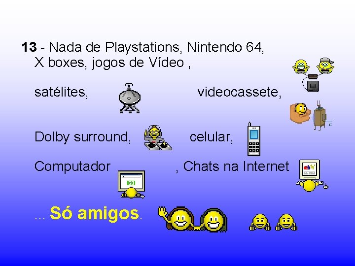 13 - Nada de Playstations, Nintendo 64, X boxes, jogos de Vídeo , satélites,