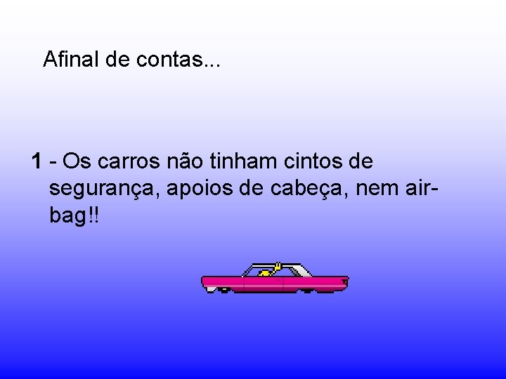 Afinal de contas. . . 1 - Os carros não tinham cintos de segurança,