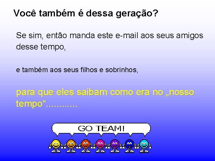 Você também é dessa geração? Se sim, então manda este e-mail aos seus amigos Você também é dessa geração? Se sim, então manda este e-mail aos seus amigos