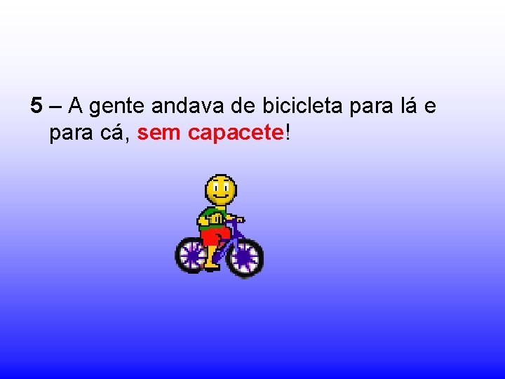 5 – A gente andava de bicicleta para lá e para cá, sem capacete!