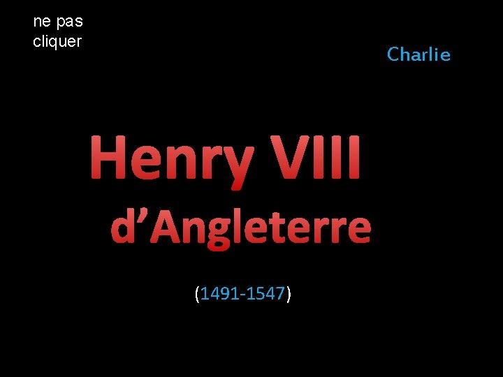 ne pas cliquer Charlie Henry VIII d’Angleterre (1491 -1547) 