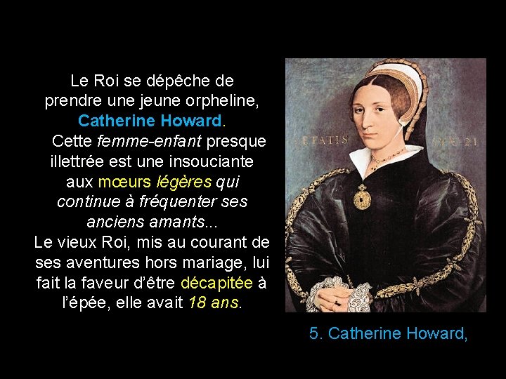 Le Roi se dépêche de prendre une jeune orpheline, Catherine Howard. Cette femme-enfant presque