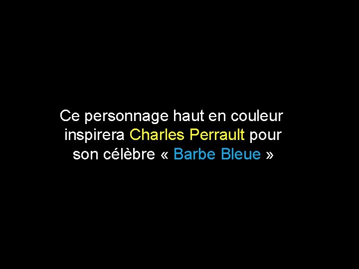 Ce personnage haut en couleur inspirera Charles Perrault pour son célèbre « Barbe Bleue