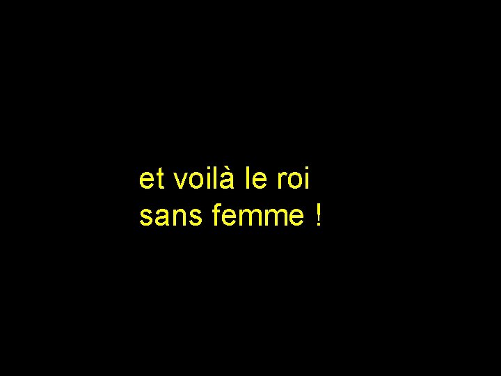  et voilà le roi sans femme ! 