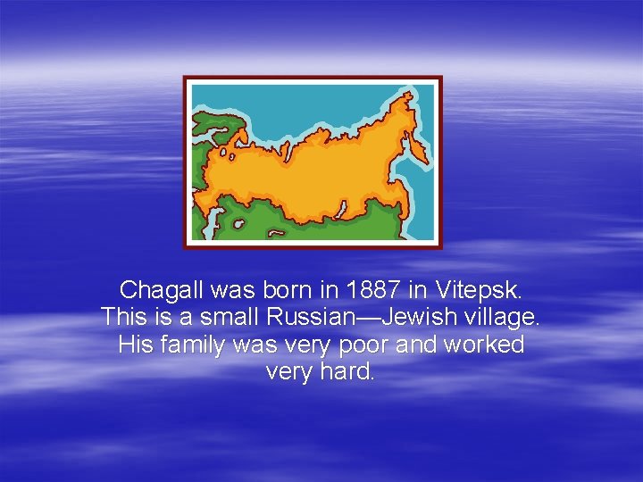 Chagall was born in 1887 in Vitepsk. This is a small Russian—Jewish village. His