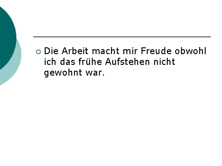 ¡ Die Arbeit macht mir Freude obwohl ich das frühe Aufstehen nicht gewohnt war.