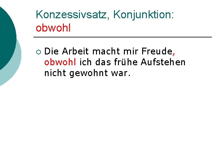 Konzessivsatz, Konjunktion: obwohl ¡ Die Arbeit macht mir Freude, obwohl ich das frühe Aufstehen