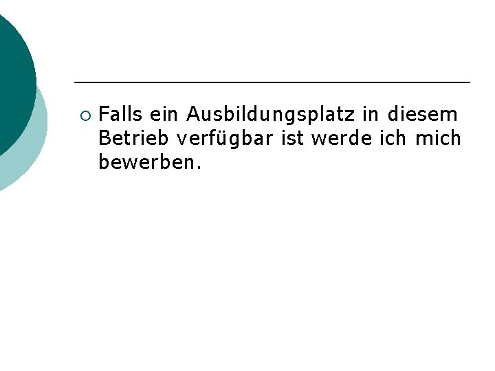 ¡ Falls ein Ausbildungsplatz in diesem Betrieb verfügbar ist werde ich mich bewerben. 