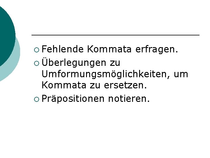 ¡ Fehlende Kommata erfragen. ¡ Überlegungen zu Umformungsmöglichkeiten, um Kommata zu ersetzen. ¡ Präpositionen