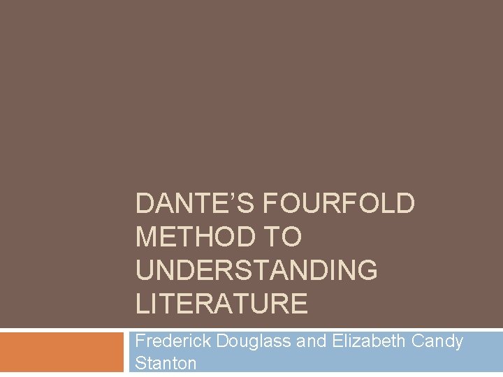 DANTE’S FOURFOLD METHOD TO UNDERSTANDING LITERATURE Frederick Douglass and Elizabeth Candy Stanton 