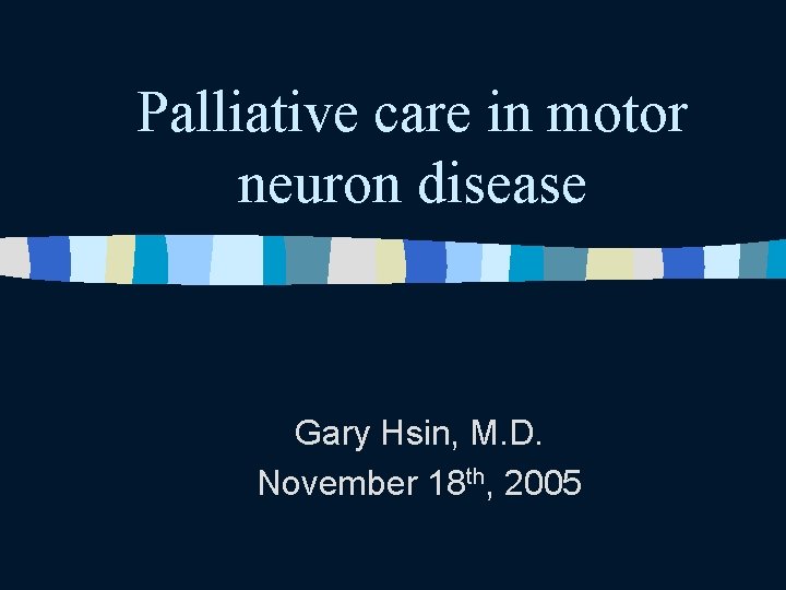 Palliative care in motor neuron disease Gary Hsin, M. D. November 18 th, 2005 Palliative care in motor neuron disease Gary Hsin, M. D. November 18 th, 2005