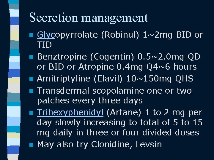 Secretion management n n n Glycopyrrolate (Robinul) 1~2 mg BID or TID Benztropine (Cogentin)