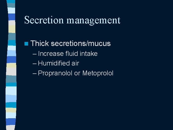 Secretion management n Thick secretions/mucus – Increase fluid intake – Humidified air – Propranolol Secretion management n Thick secretions/mucus – Increase fluid intake – Humidified air – Propranolol