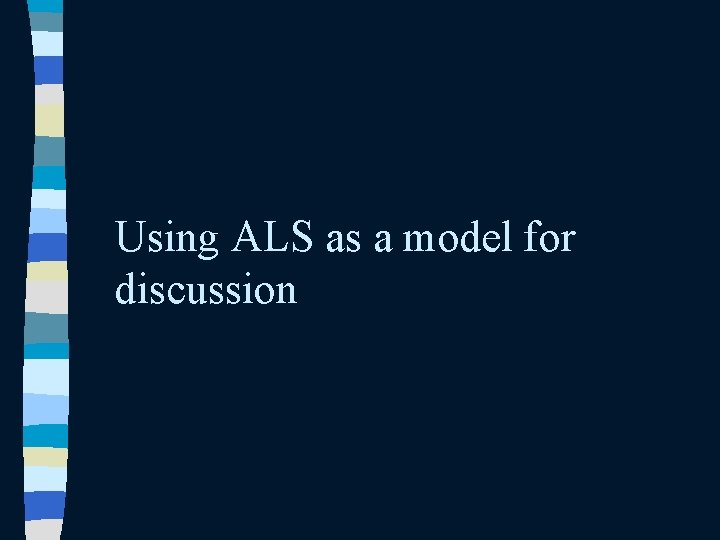 Using ALS as a model for discussion Using ALS as a model for discussion