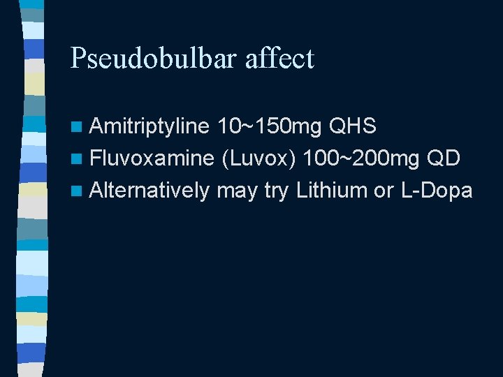 Pseudobulbar affect n Amitriptyline 10~150 mg QHS n Fluvoxamine (Luvox) 100~200 mg QD n Pseudobulbar affect n Amitriptyline 10~150 mg QHS n Fluvoxamine (Luvox) 100~200 mg QD n