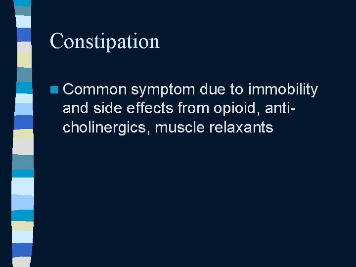 Constipation n Common symptom due to immobility and side effects from opioid, anticholinergics, muscle