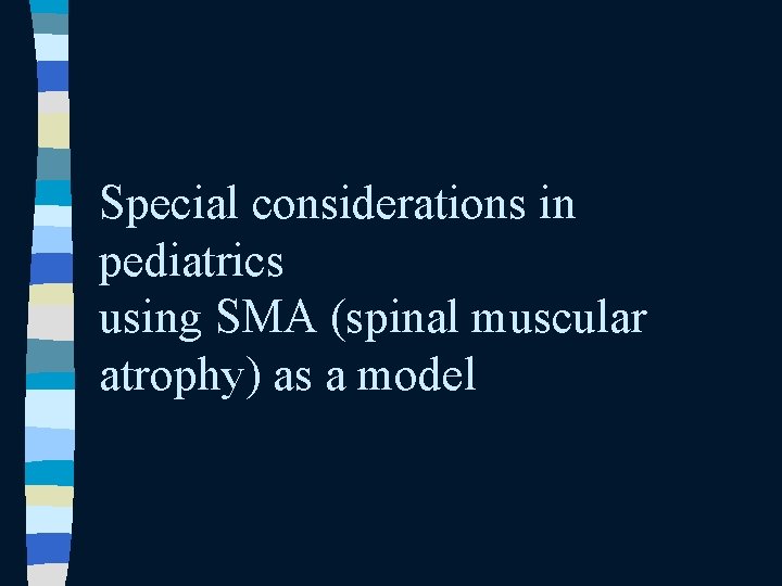 Special considerations in pediatrics using SMA (spinal muscular atrophy) as a model Special considerations in pediatrics using SMA (spinal muscular atrophy) as a model